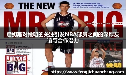 詹姆斯对姚明的关注引发NBA球员之间的深厚友谊与合作潜力