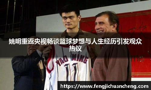 姚明重返央视畅谈篮球梦想与人生经历引发观众热议