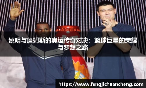 姚明与詹姆斯的奥运传奇对决：篮球巨星的荣耀与梦想之路