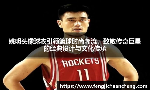 姚明头像球衣引领篮球时尚潮流，致敬传奇巨星的经典设计与文化传承