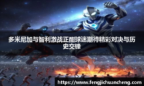 多米尼加与智利激战正酣球迷期待精彩对决与历史交锋