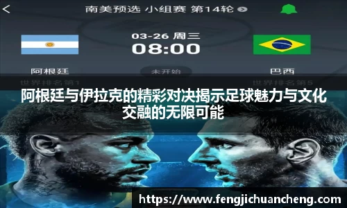 阿根廷与伊拉克的精彩对决揭示足球魅力与文化交融的无限可能