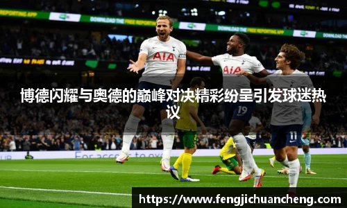 博德闪耀与奥德的巅峰对决精彩纷呈引发球迷热议