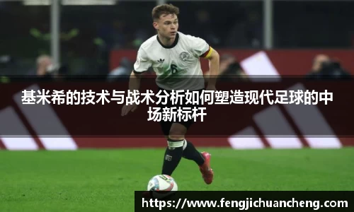 基米希的技术与战术分析如何塑造现代足球的中场新标杆