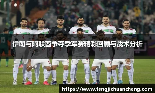 伊朗与阿联酋争夺季军赛精彩回顾与战术分析