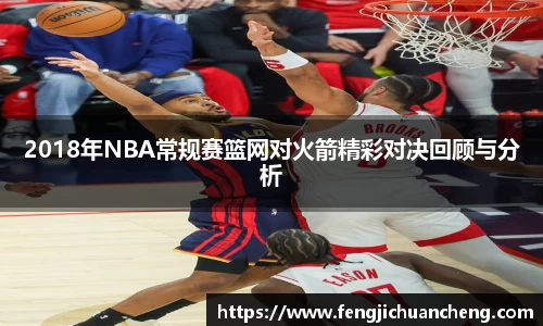 2018年NBA常规赛篮网对火箭精彩对决回顾与分析