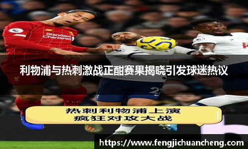 利物浦与热刺激战正酣赛果揭晓引发球迷热议
