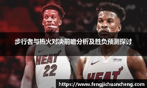 步行者与热火对决前瞻分析及胜负预测探讨