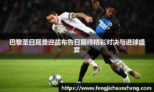 巴黎圣日耳曼迎战布鲁日期待精彩对决与进球盛宴