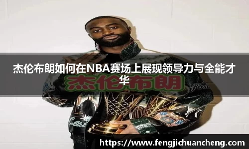 杰伦布朗如何在NBA赛场上展现领导力与全能才华