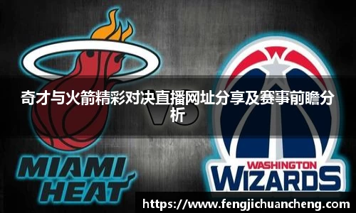 奇才与火箭精彩对决直播网址分享及赛事前瞻分析